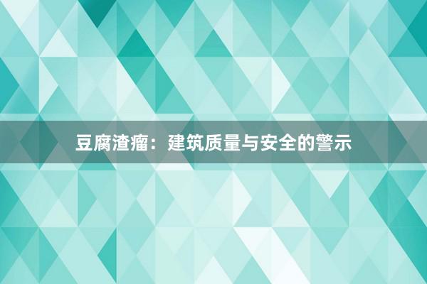 豆腐渣瘤：建筑质量与安全的警示